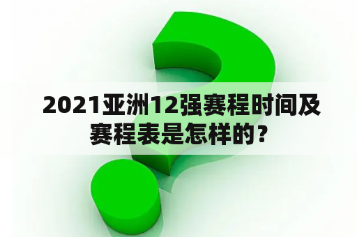  2021亚洲12强赛程时间及赛程表是怎样的？