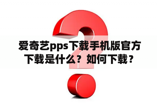  爱奇艺pps下载手机版官方下载是什么？如何下载？