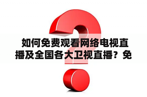  如何免费观看网络电视直播及全国各大卫视直播？免费看网络电视直播及免费全国各大卫视直播在线观看，是当今越来越受欢迎的娱乐活动，尤其在疫情期间，越来越多的人选择在家里通过电脑、手机或电视获取最新的娱乐资讯。那么，如何才能轻松地免费观看网络电视直播及全国各大卫视直播呢？以下为大家介绍几种方法。