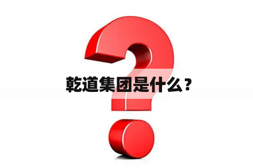  乾道集团是什么？