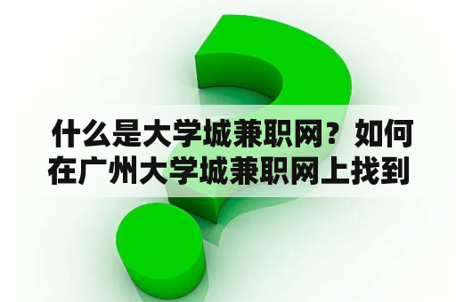  什么是大学城兼职网？如何在广州大学城兼职网上找到合适的兼职工作？