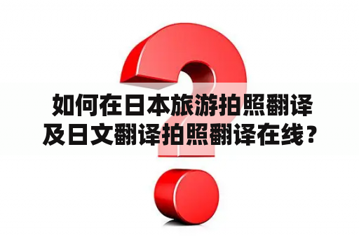  如何在日本旅游拍照翻译及日文翻译拍照翻译在线？