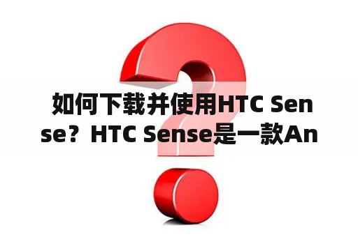  如何下载并使用HTC Sense？HTC Sense是一款Android系统的自带壳体，为HTC手机用户提供了一种独特的使用体验。如果您是HTC手机用户，想要下载并使用HTC Sense，那么下面就是您需要了解的一切。