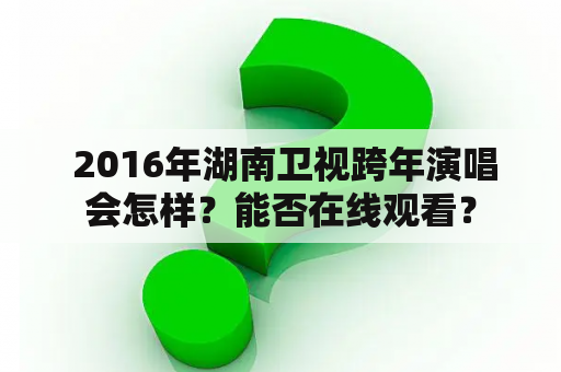  2016年湖南卫视跨年演唱会怎样？能否在线观看？