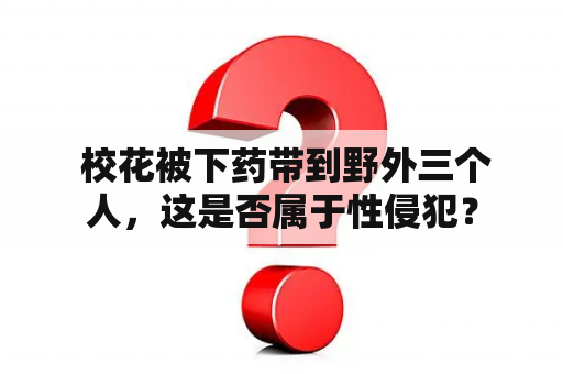  校花被下药带到野外三个人，这是否属于性侵犯？