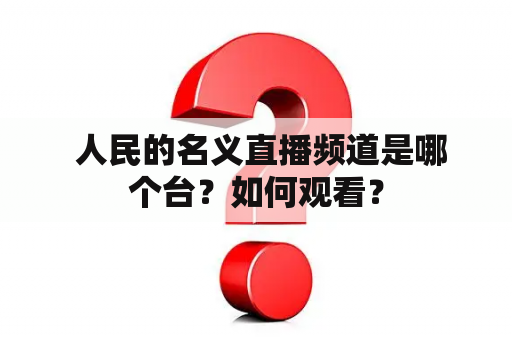  人民的名义直播频道是哪个台？如何观看？