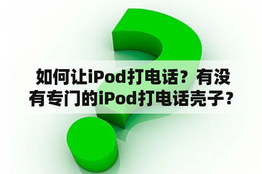  如何让iPod打电话？有没有专门的iPod打电话壳子？