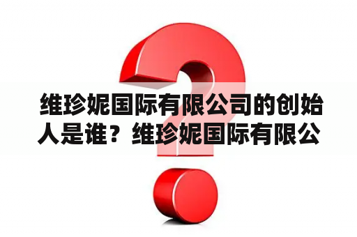  维珍妮国际有限公司的创始人是谁？维珍妮国际有限公司董事长是谁？