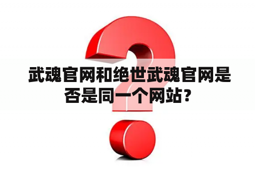  武魂官网和绝世武魂官网是否是同一个网站？