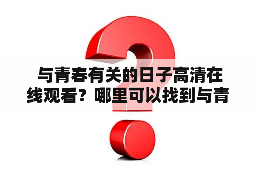  与青春有关的日子高清在线观看？哪里可以找到与青春有关的日子高清资源？