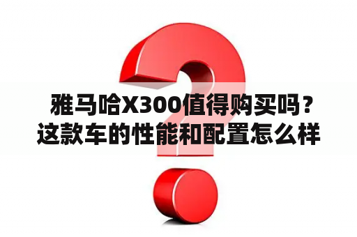  雅马哈X300值得购买吗？这款车的性能和配置怎么样？