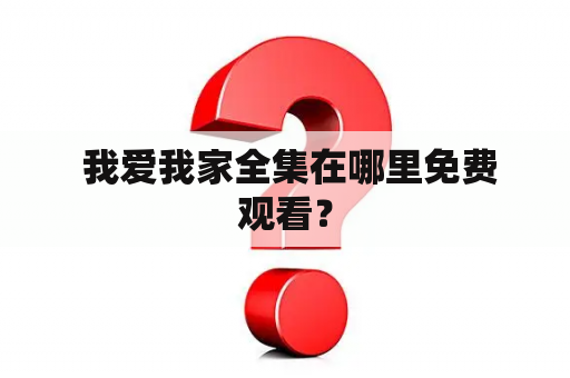  我爱我家全集在哪里免费观看？