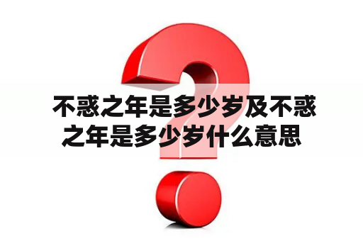  不惑之年是多少岁及不惑之年是多少岁什么意思