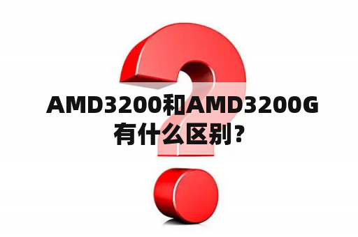  AMD3200和AMD3200G有什么区别？