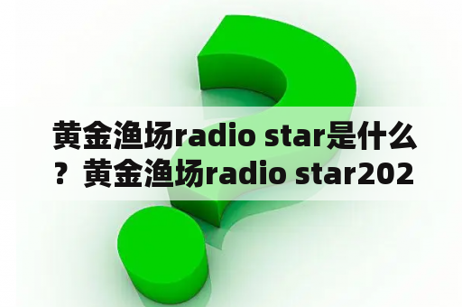  黄金渔场radio star是什么？黄金渔场radio star2021有哪些看点？