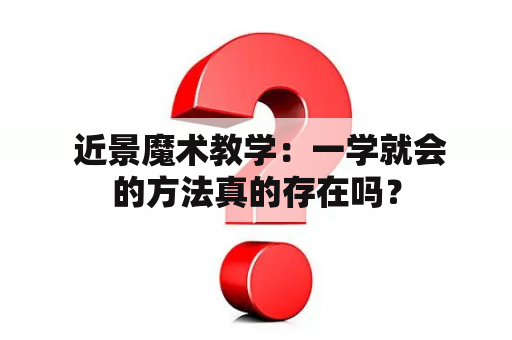  近景魔术教学：一学就会的方法真的存在吗？