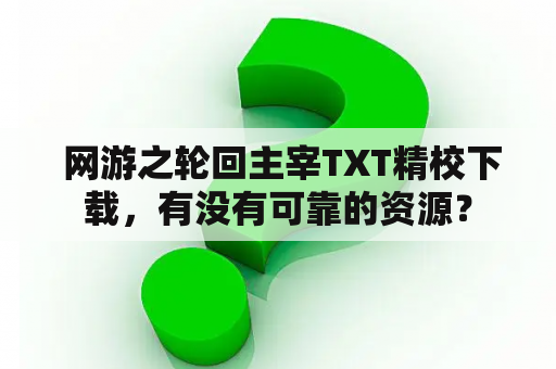  网游之轮回主宰TXT精校下载，有没有可靠的资源？