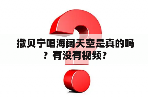  撒贝宁唱海阔天空是真的吗？有没有视频？