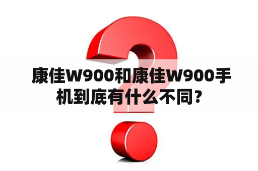  康佳W900和康佳W900手机到底有什么不同？