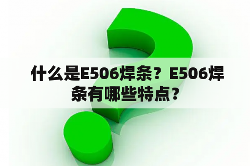  什么是E506焊条？E506焊条有哪些特点？