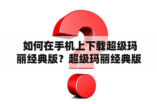  如何在手机上下载超级玛丽经典版？超级玛丽经典版是一款由任天堂公司开发的经典游戏，在过去的几十年里得到了全球玩家的热爱。现在，超级玛丽经典版正式推出了手机版，让玩家可以随时随地享受游戏乐趣。如果你也想在手机上玩超级玛丽经典版，那么就请跟随我们的步骤一起进行。