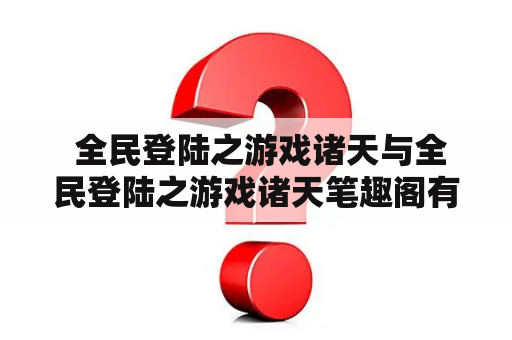  全民登陆之游戏诸天与全民登陆之游戏诸天笔趣阁有什么区别？