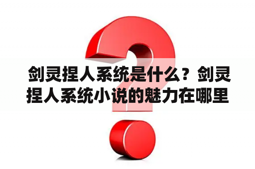  剑灵捏人系统是什么？剑灵捏人系统小说的魅力在哪里？