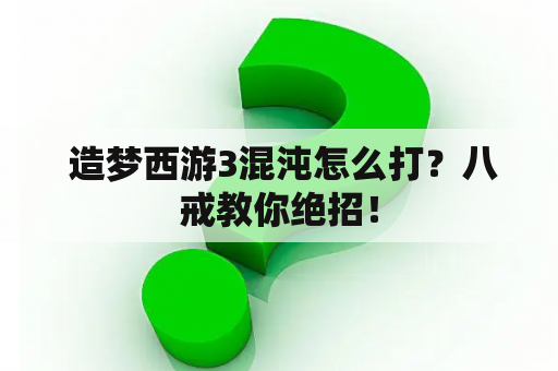  造梦西游3混沌怎么打？八戒教你绝招！