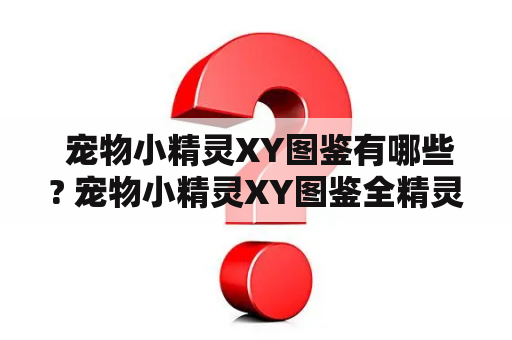  宠物小精灵XY图鉴有哪些? 宠物小精灵XY图鉴全精灵介绍！