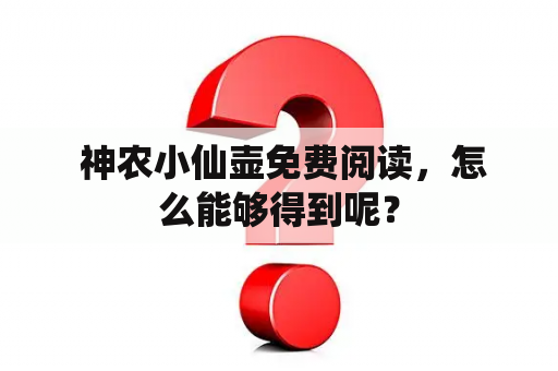  神农小仙壶免费阅读，怎么能够得到呢？