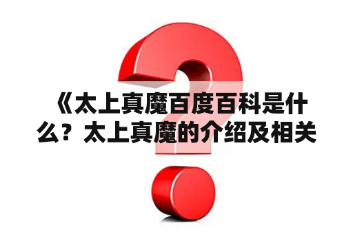  《太上真魔百度百科是什么？太上真魔的介绍及相关知识详解》