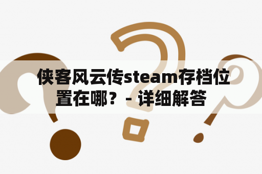  侠客风云传steam存档位置在哪？- 详细解答