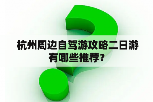  杭州周边自驾游攻略二日游有哪些推荐？