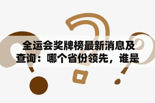  全运会奖牌榜最新消息及查询：哪个省份领先，谁是奖牌王？