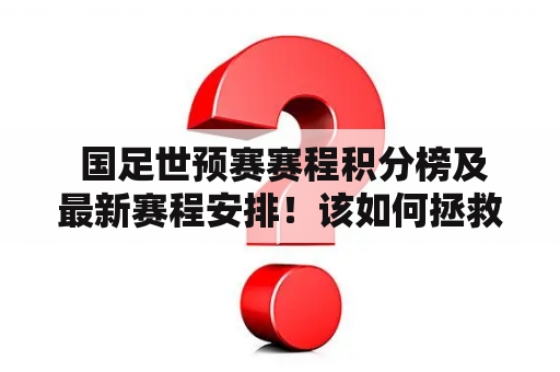  国足世预赛赛程积分榜及最新赛程安排！该如何拯救萎靡不振的国足？