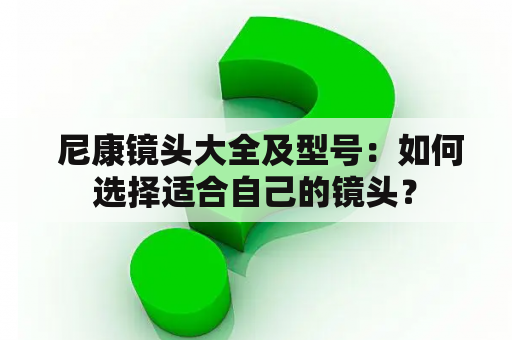  尼康镜头大全及型号：如何选择适合自己的镜头？