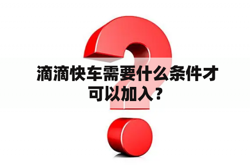  滴滴快车需要什么条件才可以加入？