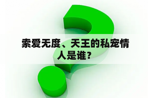  索爱无度、天王的私宠情人是谁？