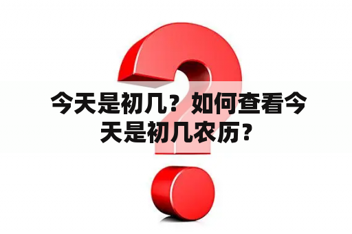  今天是初几？如何查看今天是初几农历？