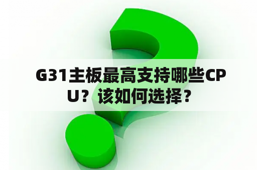  G31主板最高支持哪些CPU？该如何选择？
