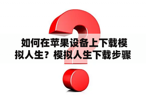  如何在苹果设备上下载模拟人生？模拟人生下载步骤和注意事项