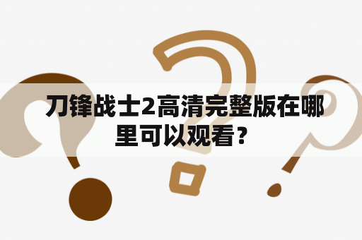  刀锋战士2高清完整版在哪里可以观看？