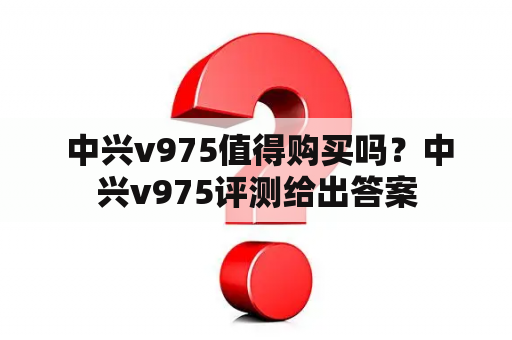  中兴v975值得购买吗？中兴v975评测给出答案