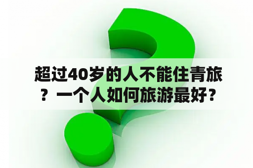  超过40岁的人不能住青旅？一个人如何旅游最好？