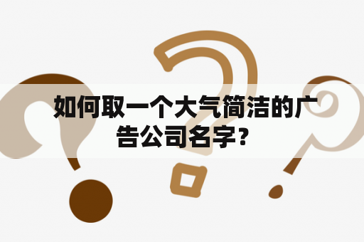  如何取一个大气简洁的广告公司名字？