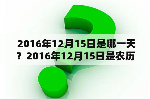  2016年12月15日是哪一天？2016年12月15日是农历几月几日？