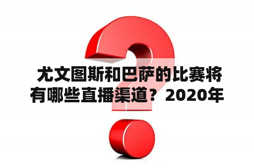  尤文图斯和巴萨的比赛将有哪些直播渠道？2020年的直播信息你知道吗？