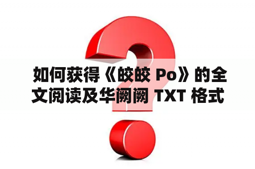  如何获得《皎皎 Po》的全文阅读及华阙阙 TXT 格式?