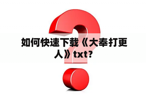  如何快速下载《大奉打更人》txt？