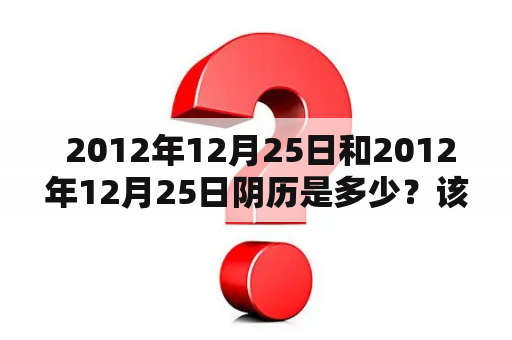  2012年12月25日和2012年12月25日阴历是多少？该如何查询？